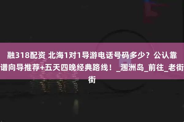 融318配资 北海1对1导游电话号码多少？公认靠谱向导推荐+五天四晚经典路线！_涠洲岛_前往_老街