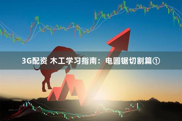 3G配资 木工学习指南：电圆锯切割篇①
