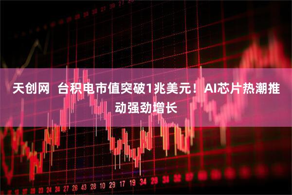 天创网  台积电市值突破1兆美元！AI芯片热潮推动强劲增长