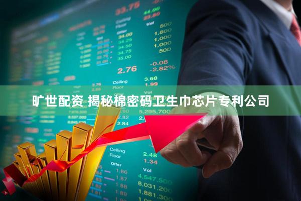 旷世配资 揭秘棉密码卫生巾芯片专利公司