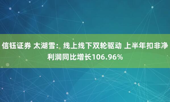 信钰证券 太湖雪：线上线下双轮驱动 上半年扣非净利润同比增长106.96%
