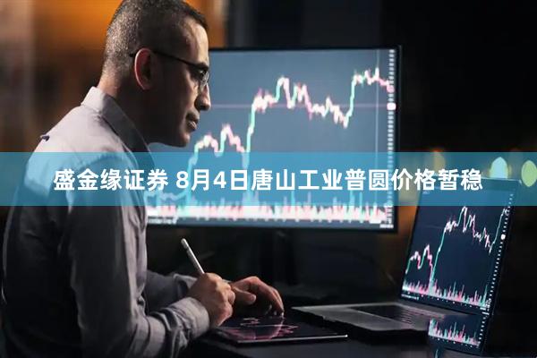 盛金缘证券 8月4日唐山工业普圆价格暂稳
