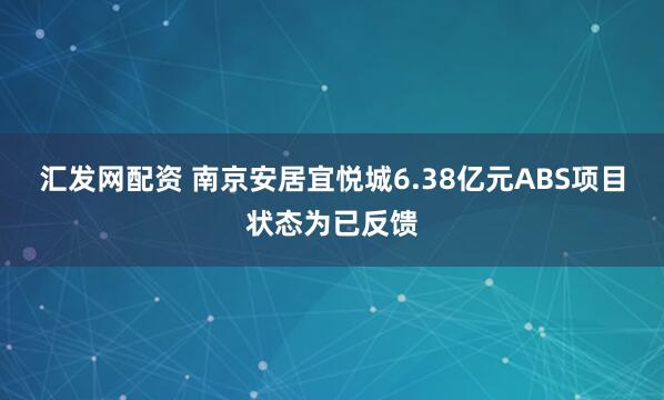 汇发网配资 南京安居宜悦城6.38亿元ABS项目状态为已反馈