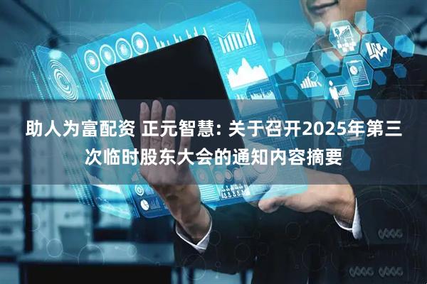 助人为富配资 正元智慧: 关于召开2025年第三次临时股东大会的通知内容摘要