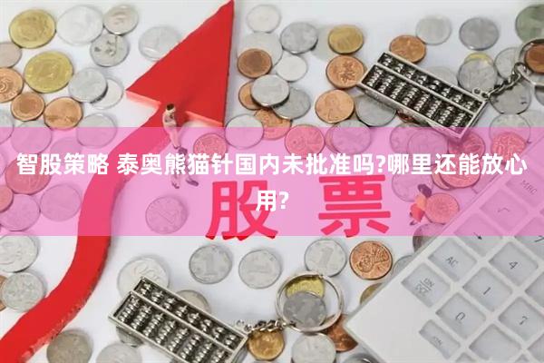 智股策略 泰奥熊猫针国内未批准吗?哪里还能放心用?